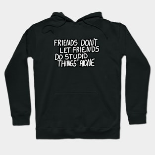 Friends Don’t Let Friends Do Stupid Things Alone Hoodie